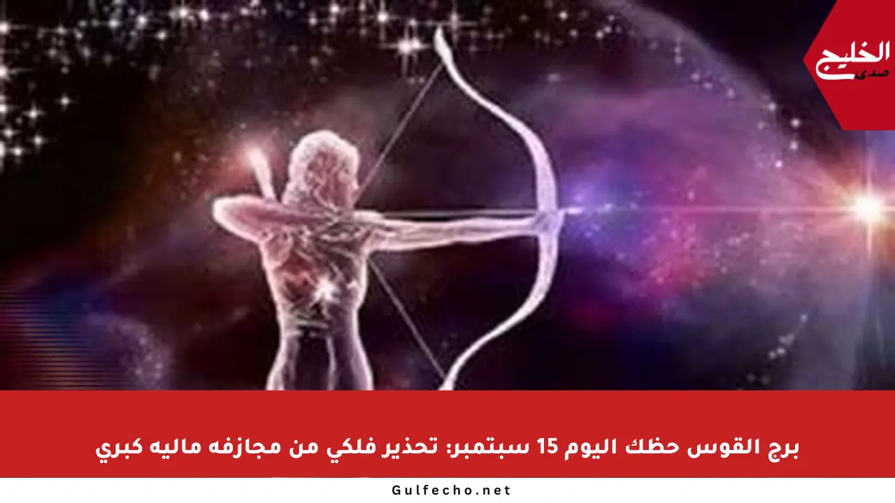 برج القوس حظك اليوم 15 سبتمبر: تحذير فلكي من مجازفة مالية كبرى